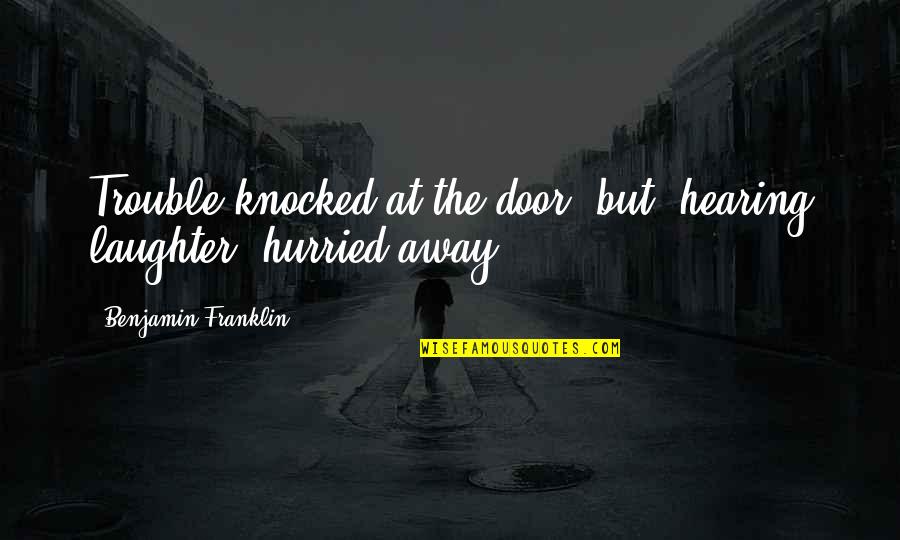 Being Engaged In Life Quotes By Benjamin Franklin: Trouble knocked at the door, but, hearing laughter, Being Engaged In Life Quotes By Benjamin Franklin: Trouble knocked at the door, but, hearing laughter,