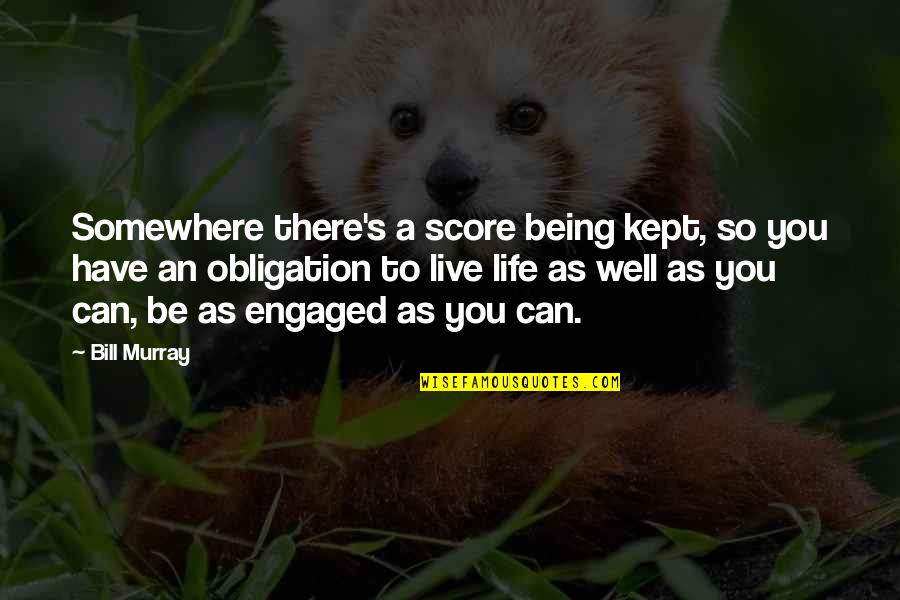 Being Engaged In Life Quotes By Bill Murray: Somewhere there's a score being kept, so you Being Engaged In Life Quotes By Bill Murray: Somewhere there's a score being kept, so you