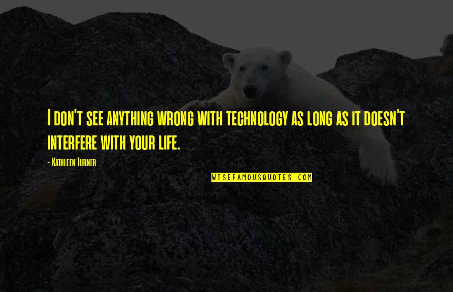 Being Engaged In Life Quotes By Kathleen Turner: I don't see anything wrong with technology as