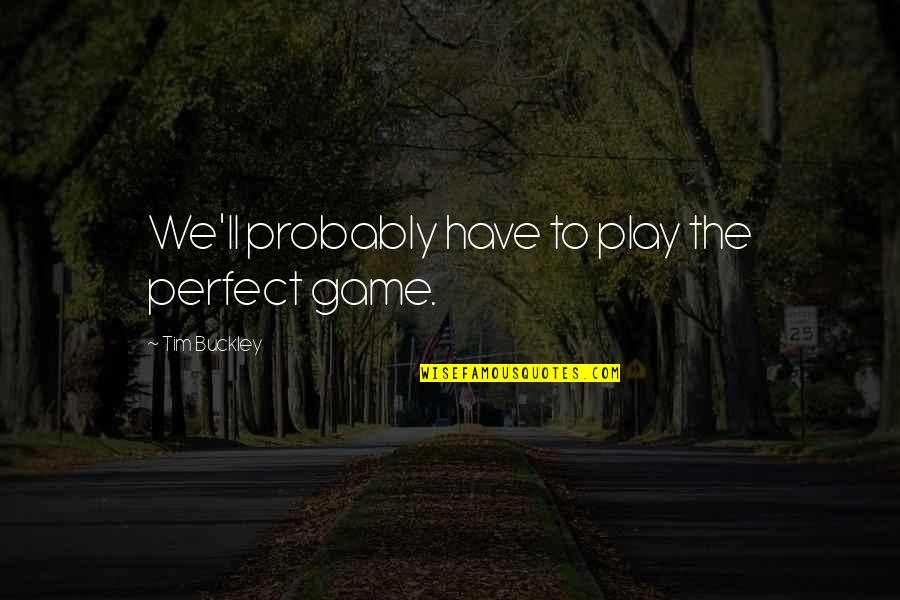 Being Engaged To Your Best Friend Quotes By Tim Buckley: We'll probably have to play the perfect game. Being Engaged To Your Best Friend Quotes By Tim Buckley: We'll probably have to play the perfect game.