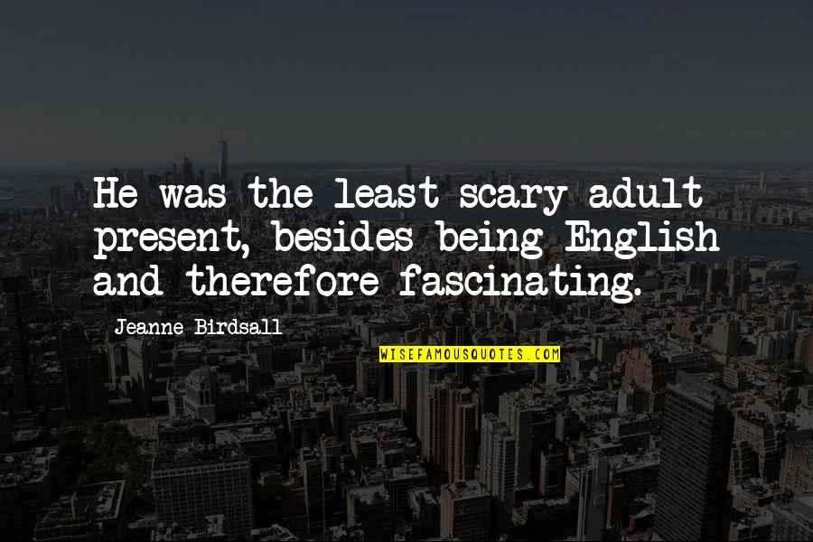 Being English Quotes By Jeanne Birdsall: He was the least scary adult present, besides Being English Quotes By Jeanne Birdsall: He was the least scary adult present, besides