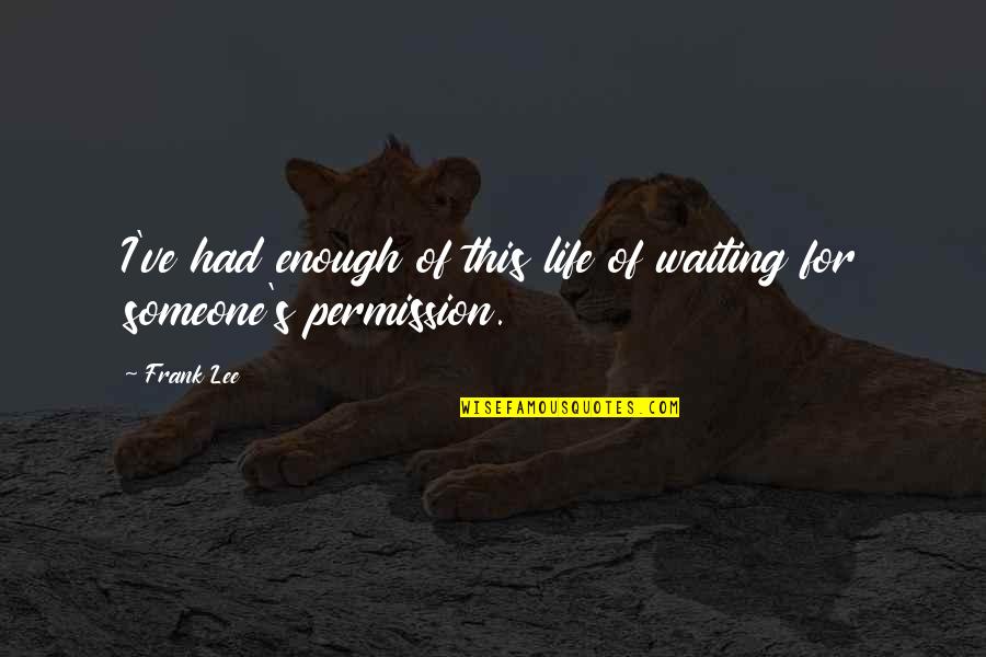 Being Enough For Someone Quotes By Frank Lee: I've had enough of this life of waiting