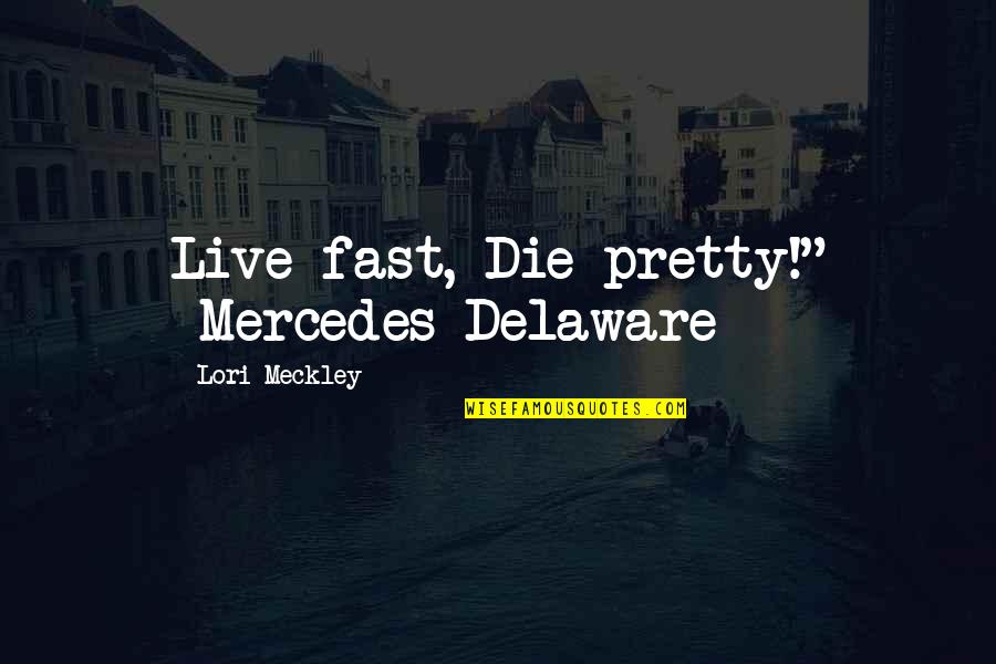 Being Enough For Someone Quotes By Lori Meckley: Live fast, Die pretty!" ~Mercedes Delaware