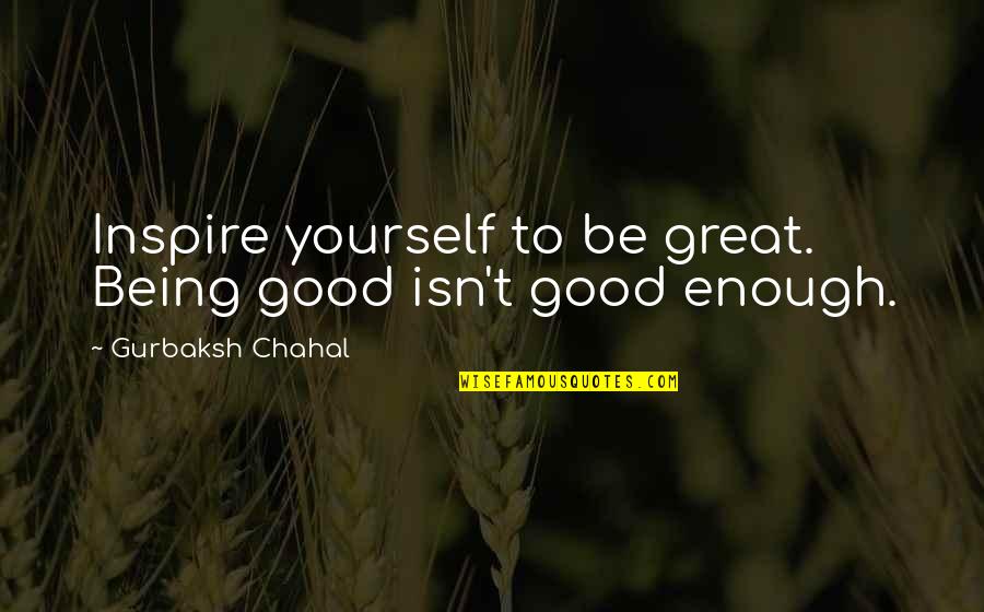 Being Enough For Yourself Quotes By Gurbaksh Chahal: Inspire yourself to be great. Being good isn't