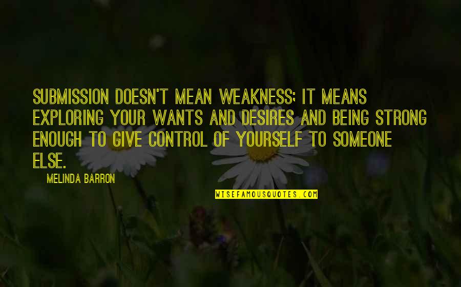 Being Enough For Yourself Quotes By Melinda Barron: Submission doesn't mean weakness; it means exploring your Being Enough For Yourself Quotes By Melinda Barron: Submission doesn't mean weakness; it means exploring your