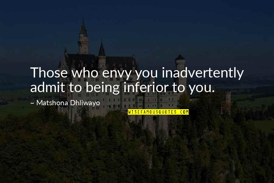 Being Envy Quotes By Matshona Dhliwayo: Those who envy you inadvertently admit to being Being Envy Quotes By Matshona Dhliwayo: Those who envy you inadvertently admit to being