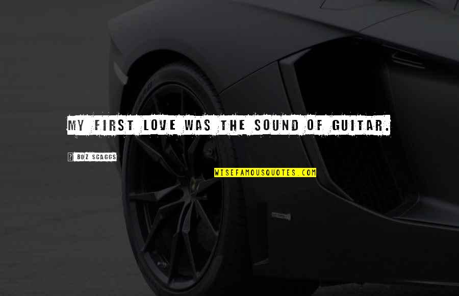 Being Equal Black And White Quotes By Boz Scaggs: My first love was the sound of guitar.