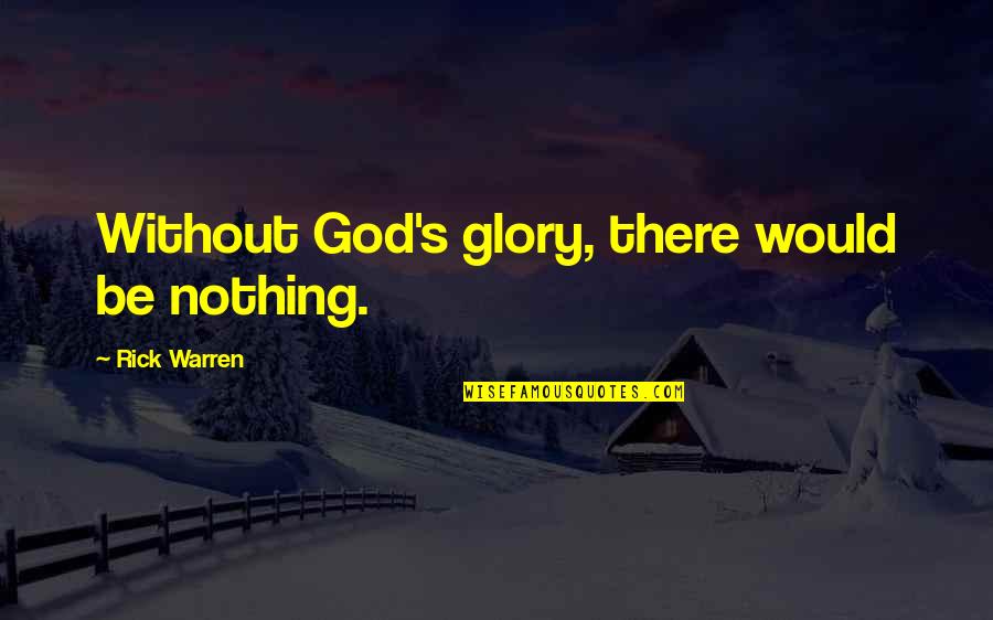 Being Erica Moving On Up Quotes By Rick Warren: Without God's glory, there would be nothing.