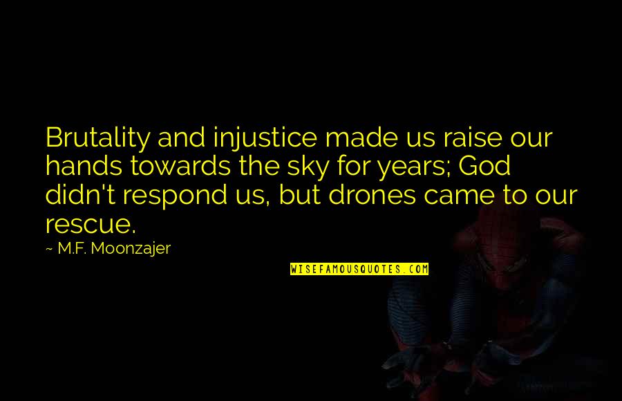 Being Ethical Quotes By M.F. Moonzajer: Brutality and injustice made us raise our hands