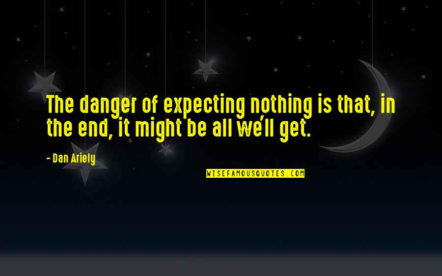 Being Evil Inside Quotes By Dan Ariely: The danger of expecting nothing is that, in