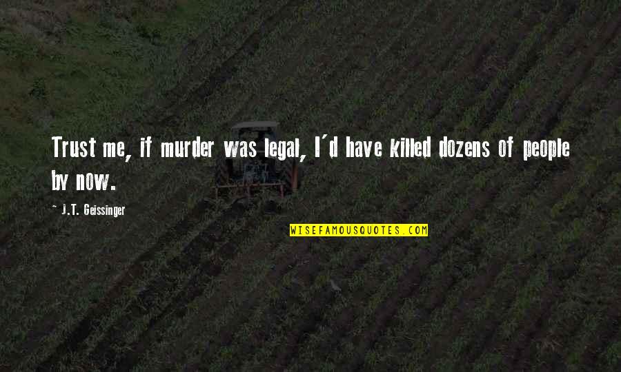 Being Evil Inside Quotes By J.T. Geissinger: Trust me, if murder was legal, I'd have