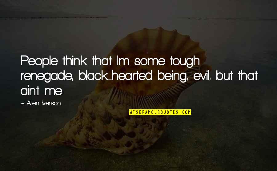 Being Evil Quotes By Allen Iverson: People think that I'm some tough renegade, black-hearted