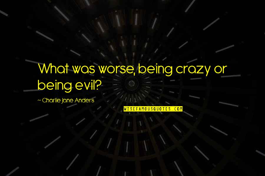 Being Evil Quotes By Charlie Jane Anders: What was worse, being crazy or being evil?