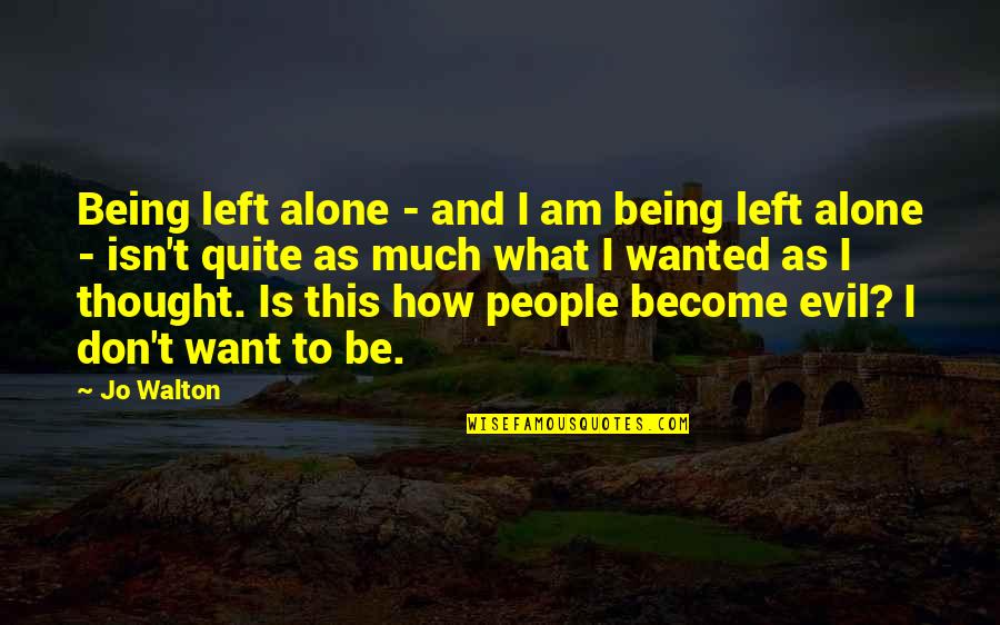 Being Evil Quotes By Jo Walton: Being left alone - and I am being