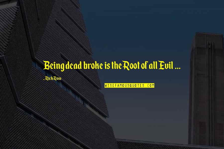 Being Evil Quotes By Rick Ross: Being dead broke is the Root of all