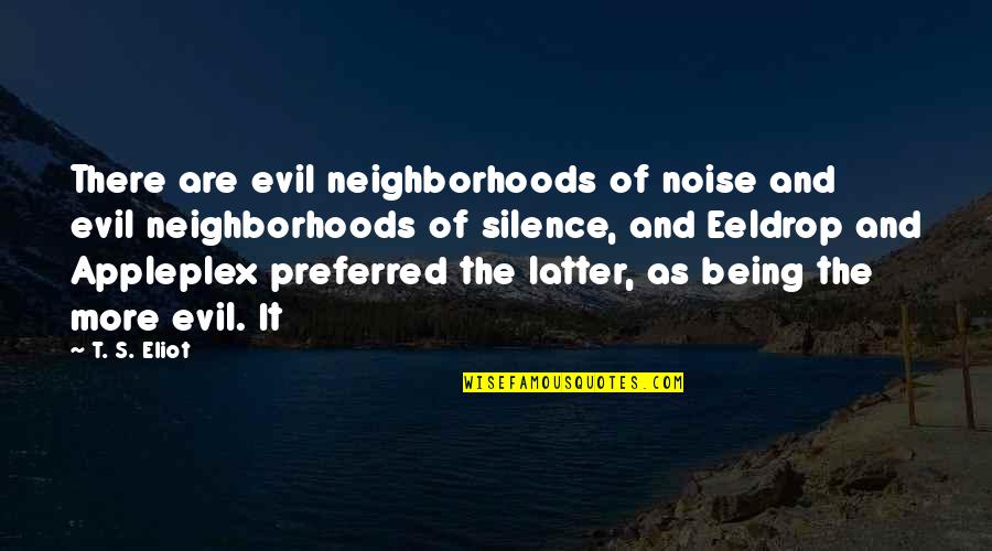 Being Evil Quotes By T. S. Eliot: There are evil neighborhoods of noise and evil