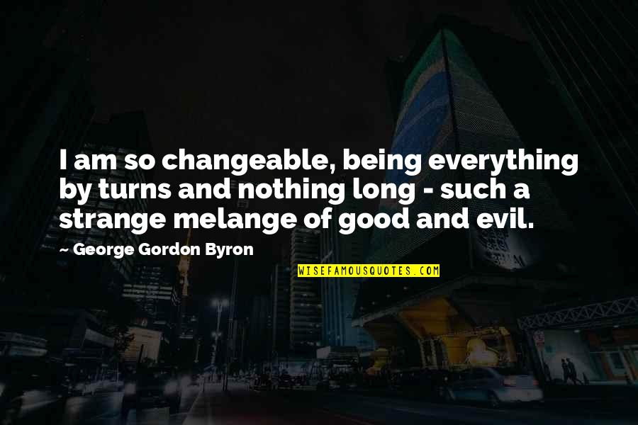 Being Evil Vs Good Quotes By George Gordon Byron: I am so changeable, being everything by turns