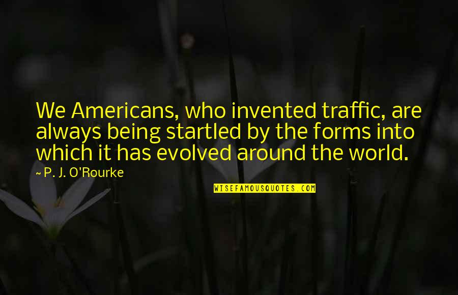 Being Evolved Quotes By P. J. O'Rourke: We Americans, who invented traffic, are always being