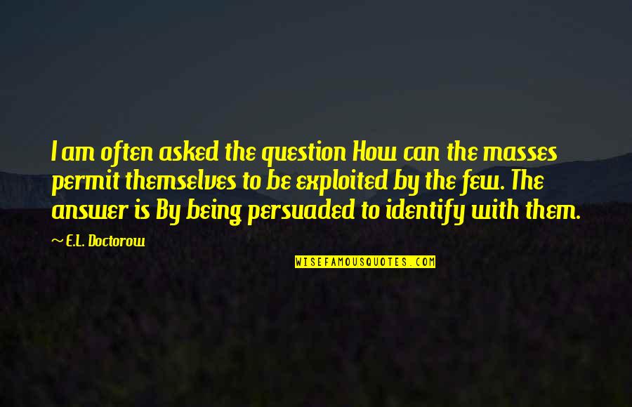 Being Exploited Quotes By E.L. Doctorow: I am often asked the question How can