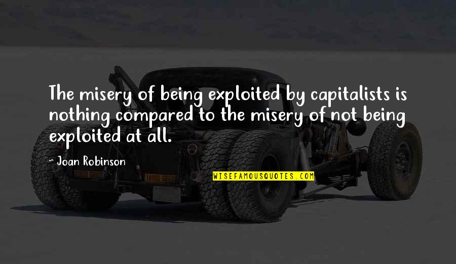 Being Exploited Quotes By Joan Robinson: The misery of being exploited by capitalists is