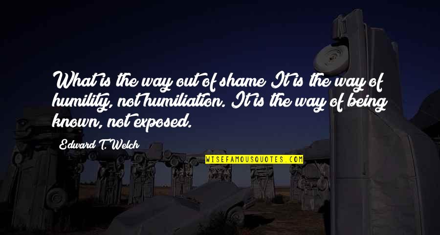 Being Exposed Quotes By Edward T. Welch: What is the way out of shame?It is