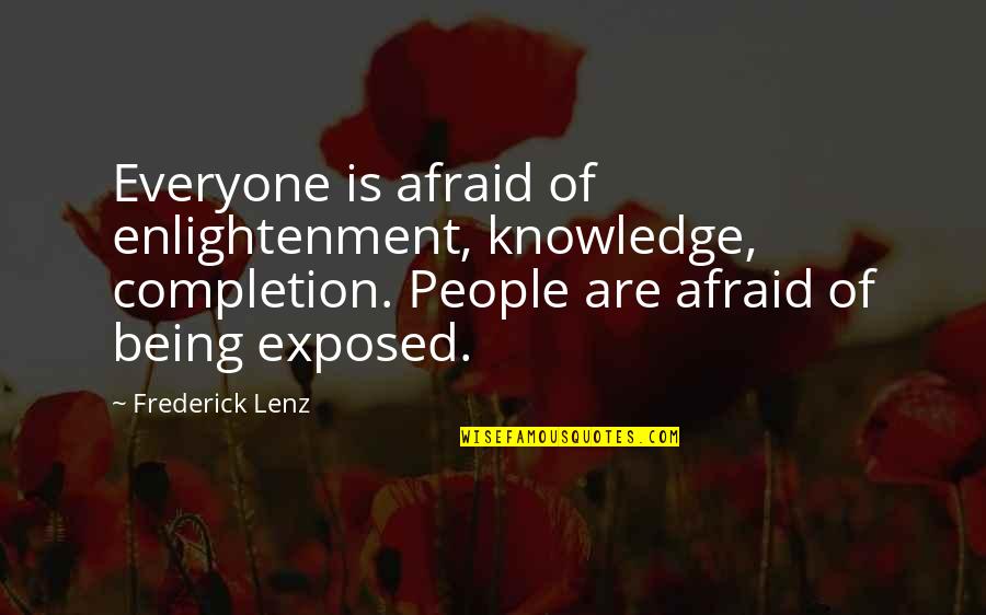 Being Exposed Quotes By Frederick Lenz: Everyone is afraid of enlightenment, knowledge, completion. People