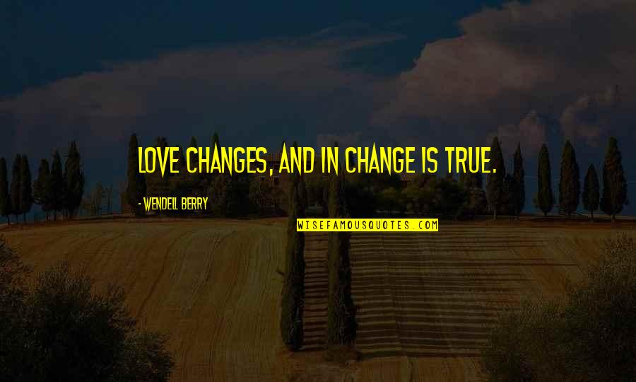Being Extremely Hurt Quotes By Wendell Berry: Love changes, and in change is true.