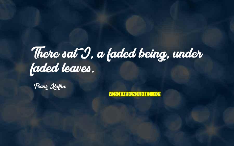 Being Faded Quotes By Franz Kafka: There sat I, a faded being, under faded