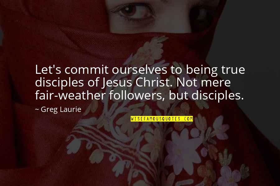 Being Fair Quotes By Greg Laurie: Let's commit ourselves to being true disciples of