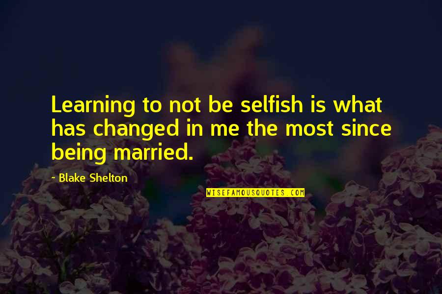 Being Faithful To A Woman Quotes By Blake Shelton: Learning to not be selfish is what has