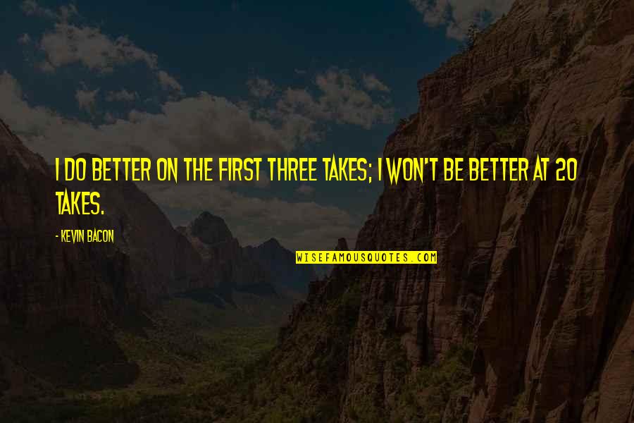 Being Faithful To Your Wife Quotes By Kevin Bacon: I do better on the first three takes;