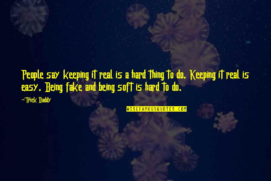 Being Fake And Real Quotes By Trick Daddy: People say keeping it real is a hard