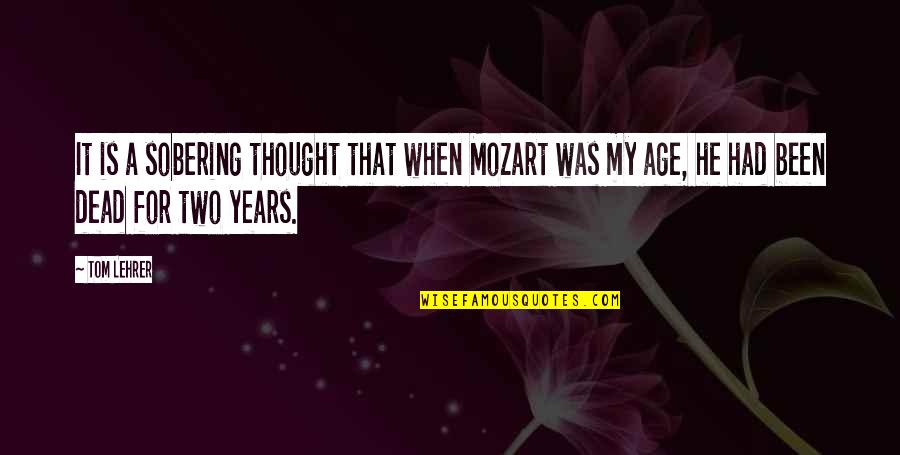 Being Fake Happy Quotes By Tom Lehrer: It is a sobering thought that when Mozart