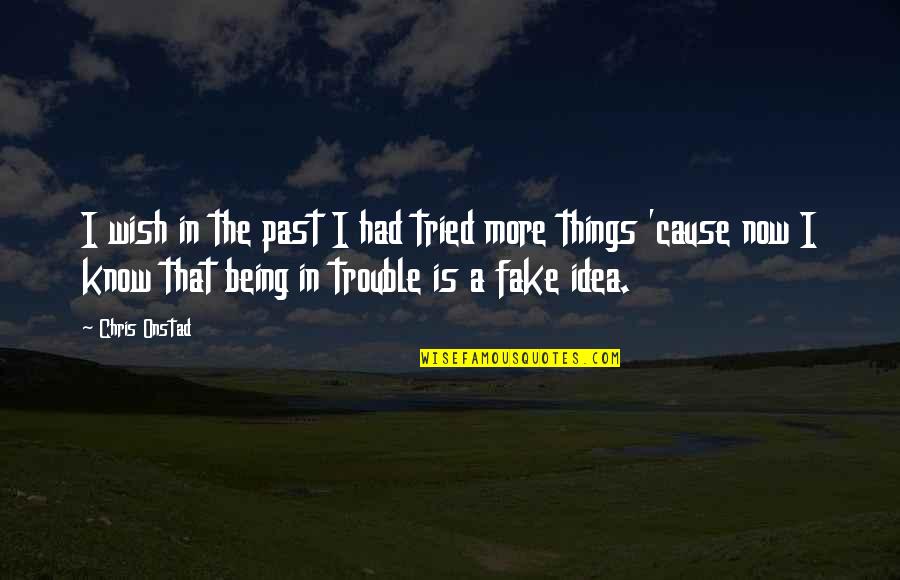 Being Fake Quotes By Chris Onstad: I wish in the past I had tried