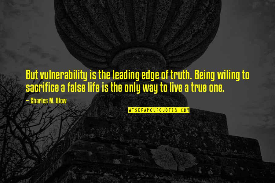 Being False Quotes By Charles M. Blow: But vulnerability is the leading edge of truth.