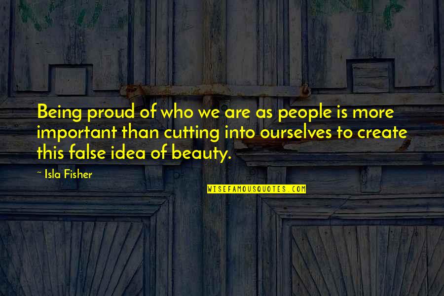 Being False Quotes By Isla Fisher: Being proud of who we are as people