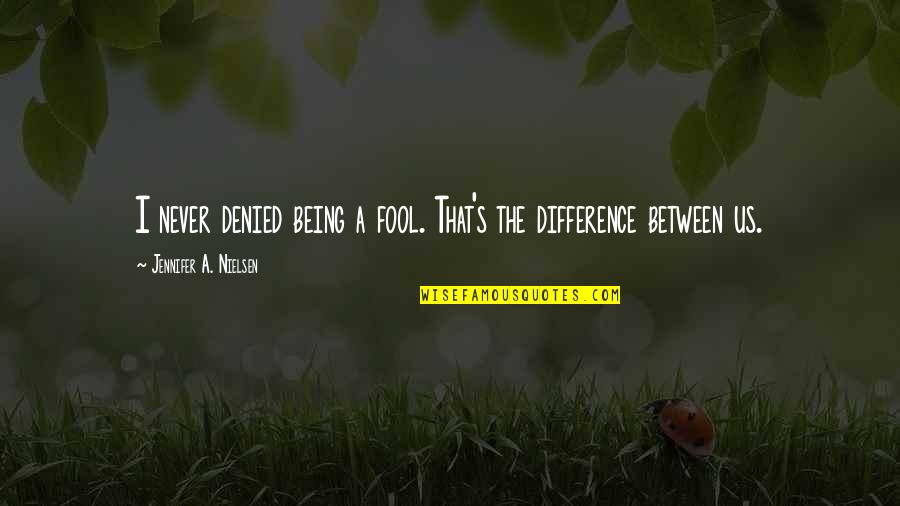 Being False Quotes By Jennifer A. Nielsen: I never denied being a fool. That's the