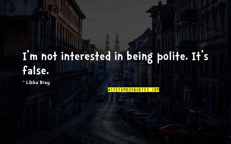 Being False Quotes By Libba Bray: I'm not interested in being polite. It's false.