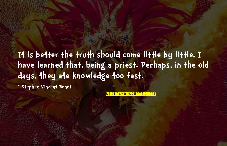 Being Fast Quotes By Stephen Vincent Benet: It is better the truth should come little
