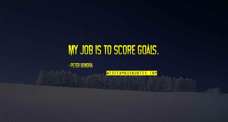 Being Fat And Loving It Quotes By Peter Bondra: My job is to score goals.