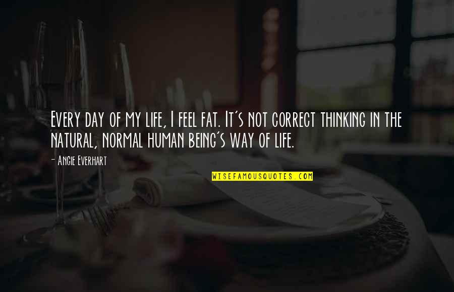 Being Fat Quotes By Angie Everhart: Every day of my life, I feel fat. Being Fat Quotes By Angie Everhart: Every day of my life, I feel fat.