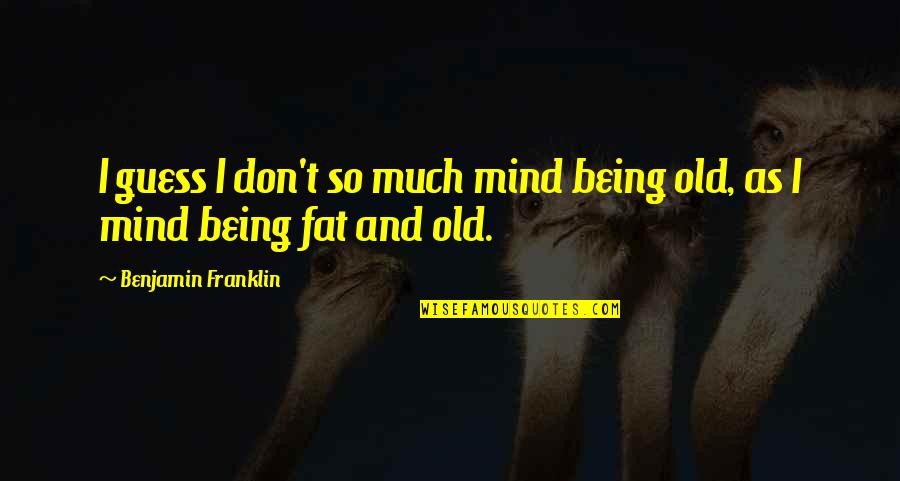 Being Fat Quotes By Benjamin Franklin: I guess I don't so much mind being Being Fat Quotes By Benjamin Franklin: I guess I don't so much mind being