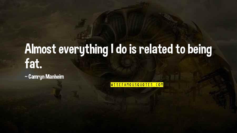Being Fat Quotes By Camryn Manheim: Almost everything I do is related to being Being Fat Quotes By Camryn Manheim: Almost everything I do is related to being