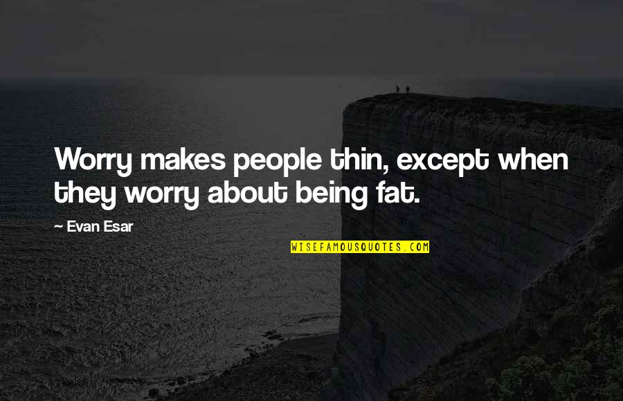 Being Fat Quotes By Evan Esar: Worry makes people thin, except when they worry