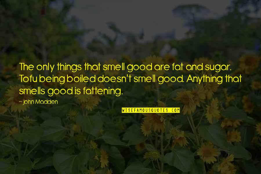 Being Fat Quotes By John Madden: The only things that smell good are fat Being Fat Quotes By John Madden: The only things that smell good are fat