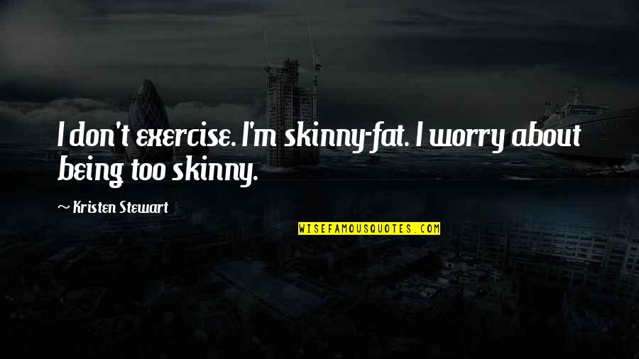 Being Fat Quotes By Kristen Stewart: I don't exercise. I'm skinny-fat. I worry about Being Fat Quotes By Kristen Stewart: I don't exercise. I'm skinny-fat. I worry about