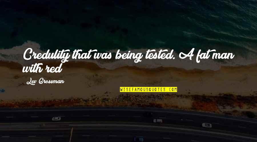Being Fat Quotes By Lev Grossman: Credulity that was being tested. A fat man Being Fat Quotes By Lev Grossman: Credulity that was being tested. A fat man