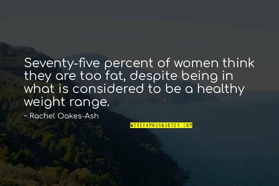 Being Fat Quotes By Rachel Oakes-Ash: Seventy-five percent of women think they are too Being Fat Quotes By Rachel Oakes-Ash: Seventy-five percent of women think they are too