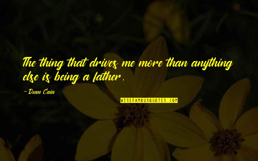 Being Father Quotes By Dean Cain: The thing that drives me more than anything