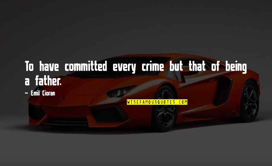 Being Father Quotes By Emil Cioran: To have committed every crime but that of
